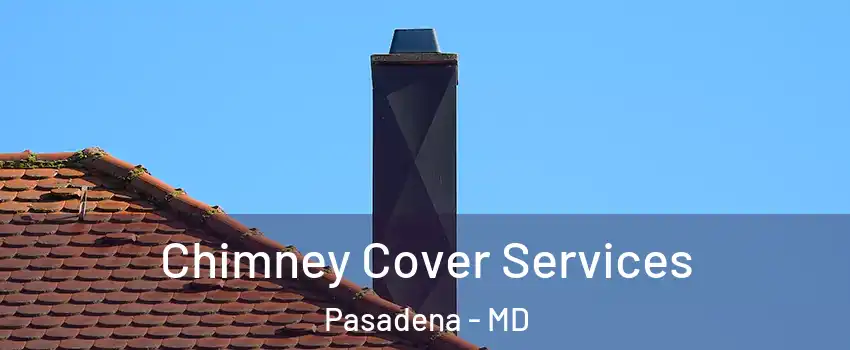  Chimney Cover Services Pasadena - MD