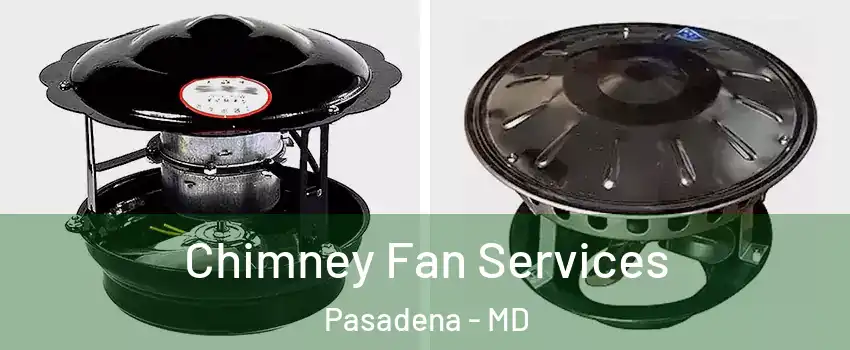  Chimney Fan Services Pasadena - MD