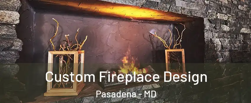  Custom Fireplace Design Pasadena - MD