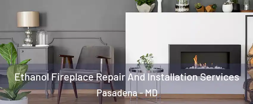  Ethanol Fireplace Repair And Installation Services Pasadena - MD