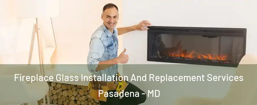  Fireplace Glass Installation And Replacement Services Pasadena - MD