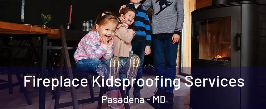  Fireplace Kidsproofing Services Pasadena - MD