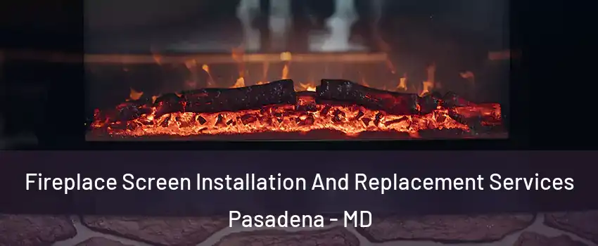  Fireplace Screen Installation And Replacement Services Pasadena - MD