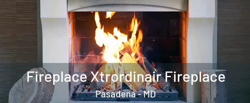  Fireplace Xtrordinair Fireplace Pasadena - MD