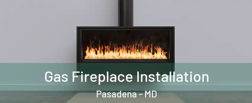  Gas Fireplace Installation Pasadena - MD