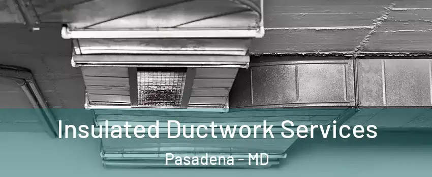  Insulated Ductwork Services Pasadena - MD