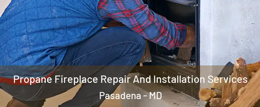  Propane Fireplace Repair And Installation Services Pasadena - MD