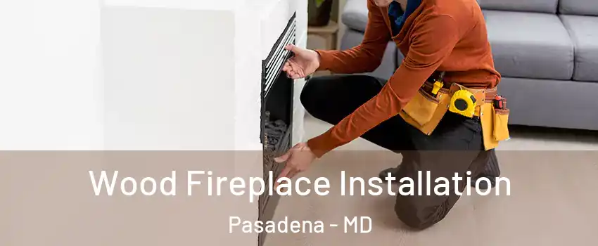  Wood Fireplace Installation Pasadena - MD