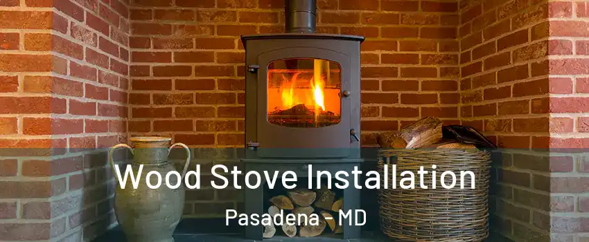  Wood Stove Installation Pasadena - MD